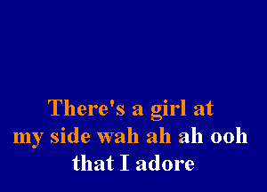 There's a girl at
my side wah ah ah 0011
that I adore