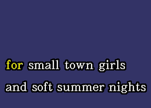 for small town girls

and soft summer nights