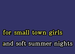 for small town girls

and soft summer nights