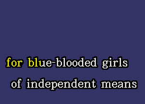 for blueblooded girls

of independent means