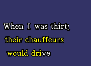 When I was thirty

their chauffeurs

would drive