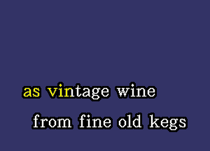 as vintage wine

from fine 01d kegs