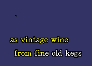 as vintage wine

from fine 01d kegs