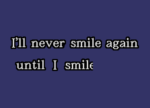 F11 never smile again

until I smile