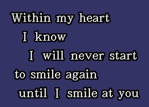 Within my heart
I know
I will never start

to smile again

until I smile at you