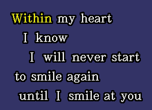 Within my heart
I know
I will never start

to smile again

until I smile at you