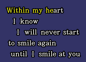 Within my heart
I know
I will never start

to smile again

until I smile at you