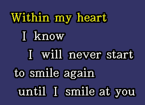 Within my heart
I know
I will never start

to smile again

until I smile at you