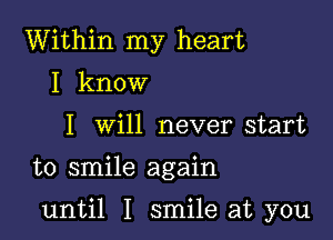 Within my heart
I know
I will never start

to smile again

until I smile at you