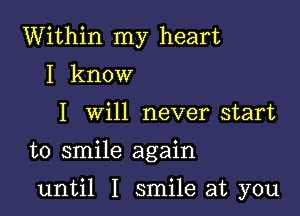 Within my heart
I know
I will never start

to smile again

until I smile at you