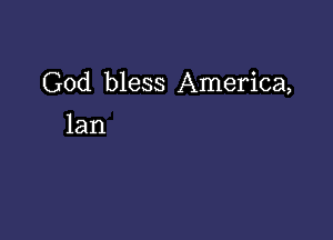 God bless America,

lan