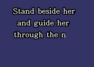 Stand beside her

and guide her

through the n