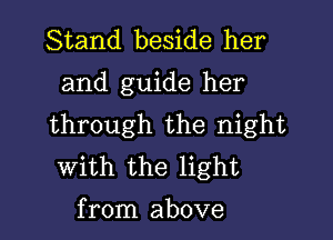 Stand beside her

and guide her

through the night
with the light

from above