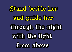 Stand beside her

and guide her

through the night
with the light

from above