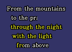 From the mountains

to the prz

through the night
with the light

from above