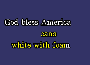 God bless America

sans

White With f oam