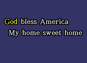 God bless America

My home sweet home