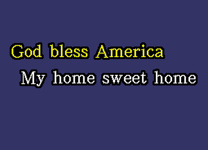 God bless America

My home sweet home