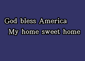 God bless America

My home sweet home