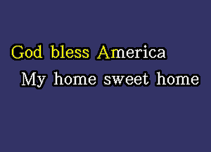 God bless America

My home sweet home