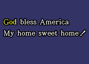 God bless America

My home sweet home!