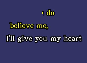 1do

believe me,

111 give you my heart