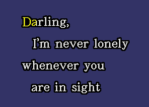 Darling,

Fm never lonely

whenever you

are in sight