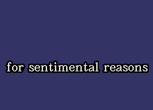 for sentimental reasons