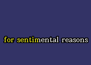 for sentimental reasons