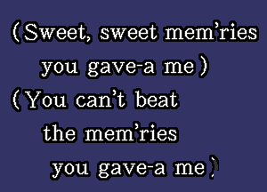 (Sweet, sweet memTies
you gave-a me)

( You canf beat

the merrfries

you gave-a me i l