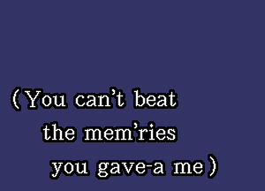 ( You (sank beat

the memTies

you gave-a me )