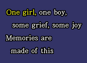 One girl, one boy,

some grief, some joy
Memories are

made of this