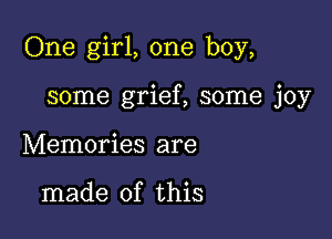 One girl, one boy,

some grief, some joy
Memories are

made of this