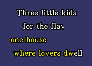 Three little kids
for the flaw

one house

Where lovers dwell