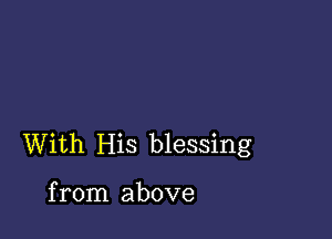 With His blessing

from above