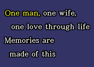 One man, one Wife,

one love through life

Memories are

made of this