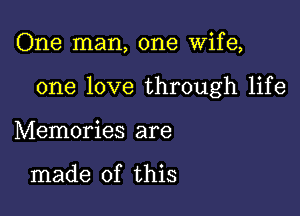 One man, one Wife,

one love through life

Memories are

made of this