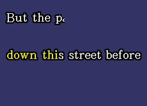 But the p

down this street before