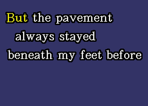 But the pavement

always stayed

beneath my feet before