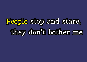 People stop and stare,

they don t bother me