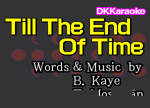 DKKaraoke

Tilllll The End
.1? Time

Words 8L Music by
B. Kaye

Inc in