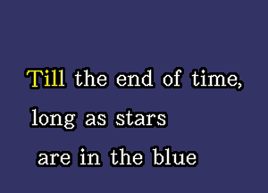 Till the end of time,

long as stars

are in the blue