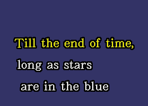 Till the end of time,

long as stars

are in the blue