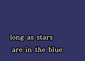 long as stars

are in the blue