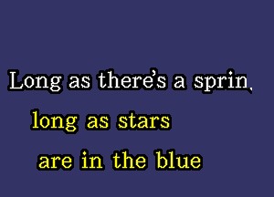 Long as therds a sprin.

long as stars

are in the blue