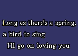 Long as therds a spring,

a bird to sing

F11 go on loving you