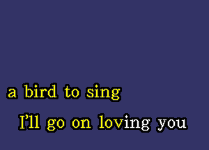 a bird to sing

F11 go on loving you