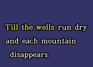 Till the wells run dry

and each mountain

disappears