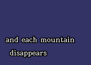 and each mountain

disappears