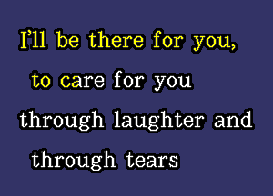 111 be there for you,

to care for you
through laughter and

through tears